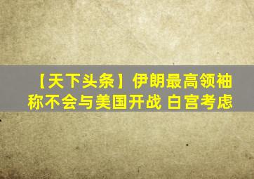 【天下头条】伊朗最高领袖称不会与美国开战 白宫考虑